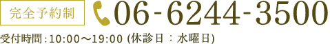 完全予約制 06-6244-3500 受付時間10:30～13:00/14:30～19:30年中無休（年末年始除く）