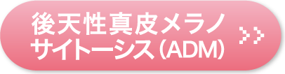 後天性真皮メラノサイトーシス（ADM）
