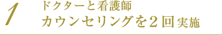 ドクターと看護師 カウンセリングを２回実施